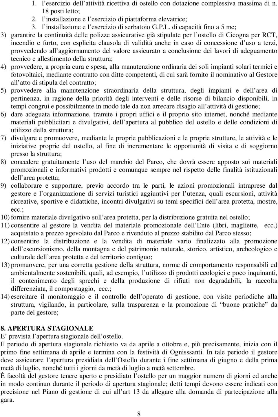 di capacità fino a 5 mc; 3) garantire la continuità delle polizze assicurative già stipulate per l ostello di Cicogna per RCT, incendio e furto, con esplicita clausola di validità anche in caso di