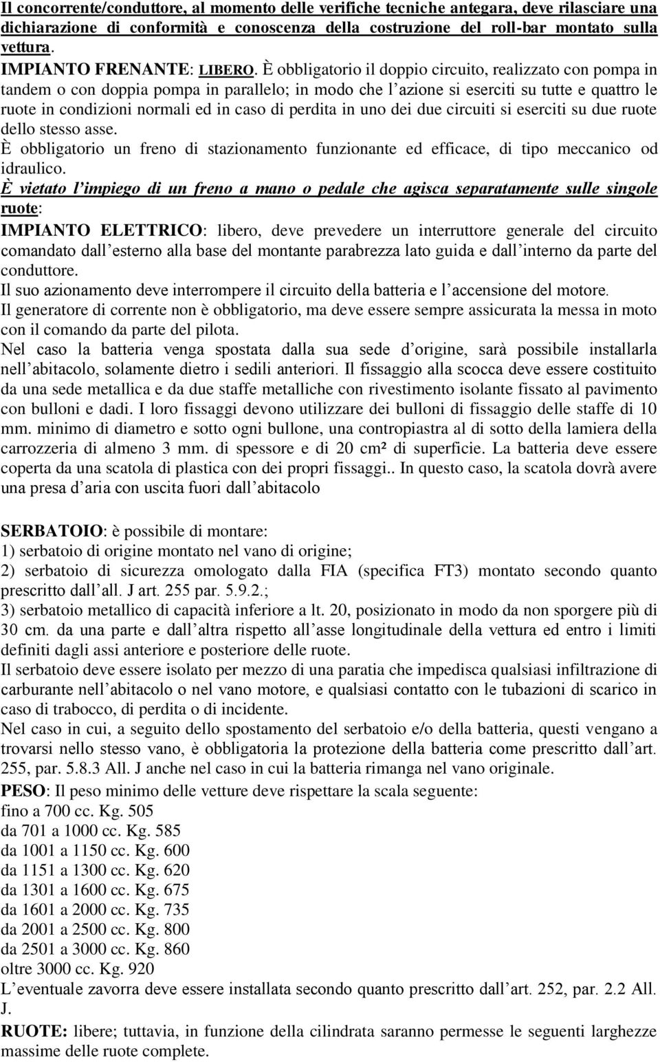 È obbligatorio il doppio circuito, realizzato con pompa in tandem o con doppia pompa in parallelo; in modo che l azione si eserciti su tutte e quattro le ruote in condizioni normali ed in caso di