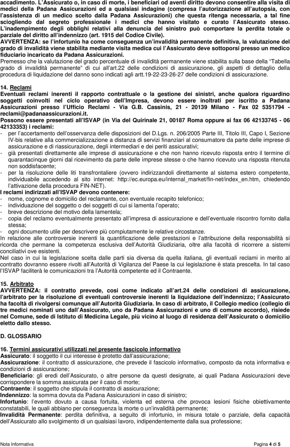 con l assistenza di un medico scelto dalla Padana Assicurazioni) che questa ritenga necessaria, a tal fine sciogliendo dal segreto professionale i medici che hanno visitato e curato l Assicurato