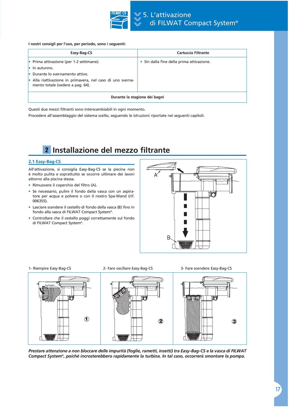 Durante la stagione dei bagni Questi due mezzi filtranti sono interscambiabili in ogni momento. Procedere all assemblaggio del sistema scelto, seguendo le istruzioni riportate nei seguenti capitoli.