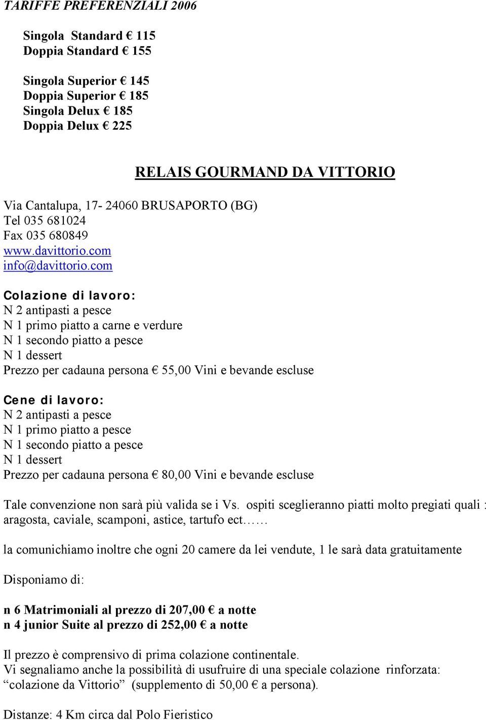 com RELAIS GOURMAND DA VITTORIO Colazione di lavoro: N 2 antipasti a pesce N 1 primo piatto a carne e verdure N 1 secondo piatto a pesce N 1 dessert Prezzo per cadauna persona 55,00 Vini e bevande