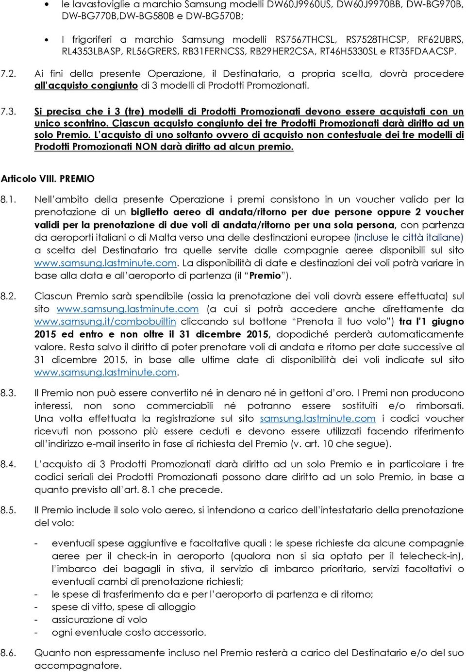 7.3. Si precisa che i 3 (tre) modelli di Prodotti Promozionati devono essere acquistati con un unico scontrino. Ciascun acquisto congiunto dei tre Prodotti Promozionati darà diritto ad un solo Premio.