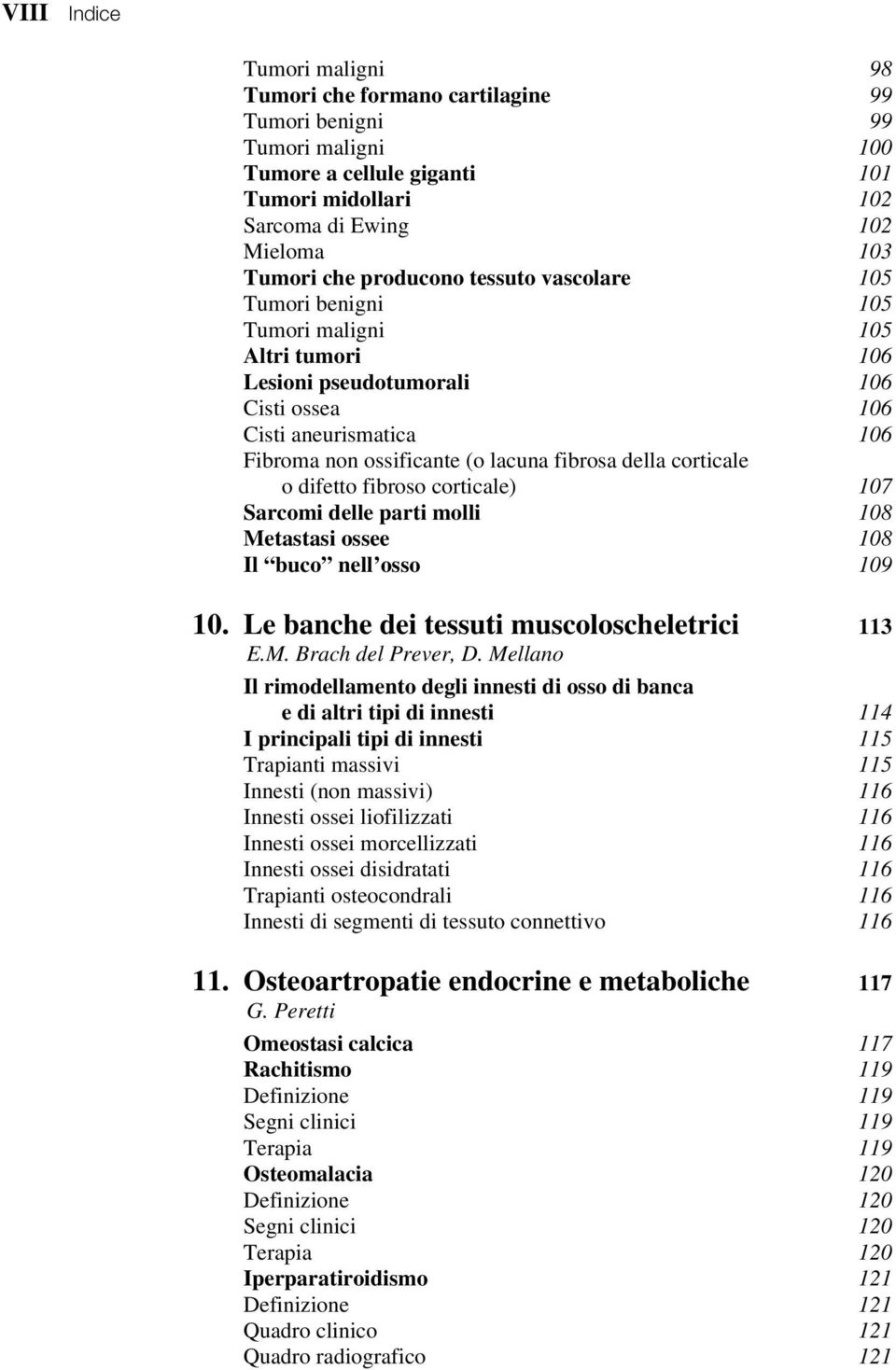 della corticale o difetto fibroso corticale) 107 Sarcomi delle parti molli 108 Metastasi ossee 108 Il buco nell osso 109 10. Le banche dei tessuti muscoloscheletrici 113 E.M. Brach del Prever, D.