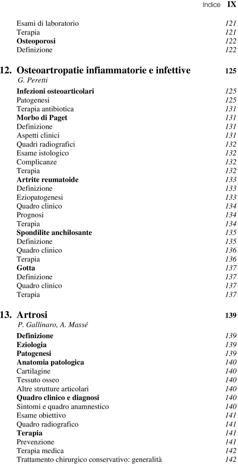 istologico 132 Complicanze 132 Terapia 132 Artrite reumatoide 133 Definizione 133 Eziopatogenesi 133 Quadro clinico 134 Prognosi 134 Terapia 134 Spondilite anchilosante 135 Definizione 135 Quadro