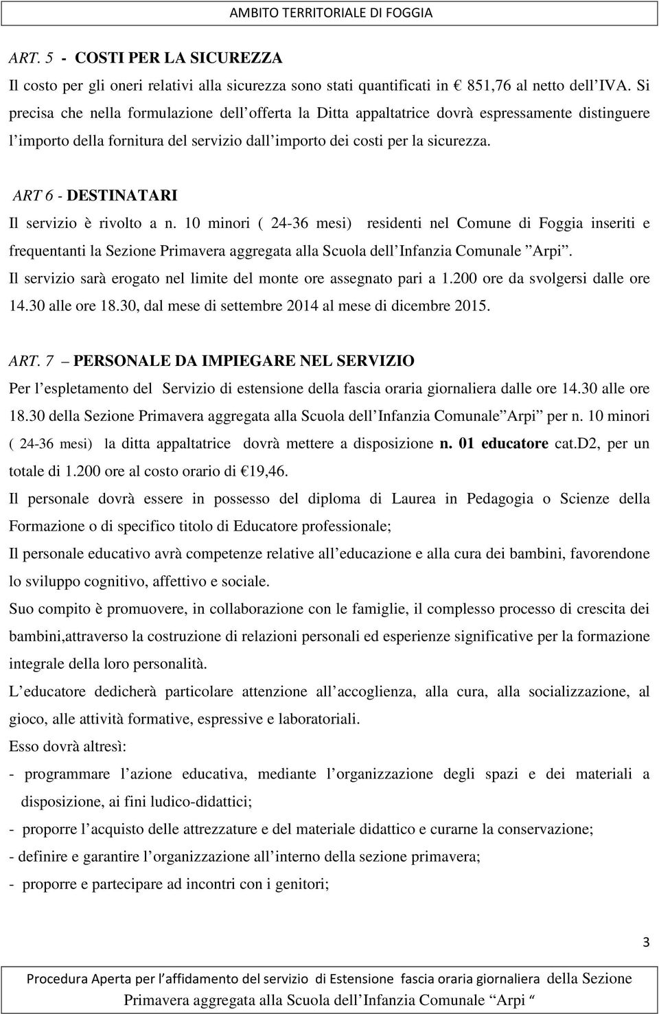 ART 6 - DESTINATARI Il servizio è rivolto a n. 10 minori ( 24-36 mesi) residenti nel Comune di Foggia inseriti e frequentanti la Sezione Primavera aggregata alla Scuola dell Infanzia Comunale Arpi.