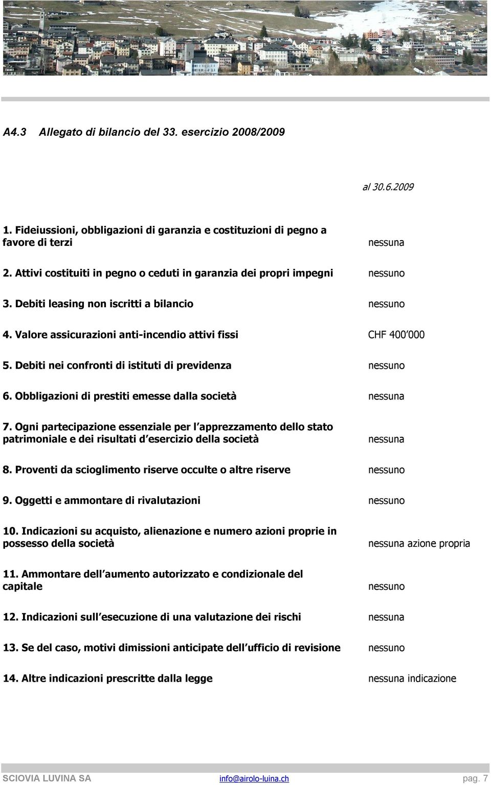 Debiti nei confronti di istituti di previdenza nessuno 6. Obbligazioni di prestiti emesse dalla società nessuna 7.