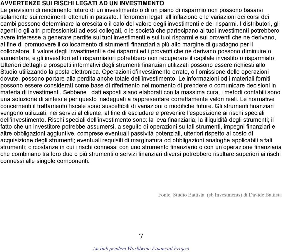 I distributori, gli agenti o gli altri professionisti ad essi collegati, o le società che partecipano ai tuoi investimenti potrebbero avere interesse a generare perdite sui tuoi investimenti e sui