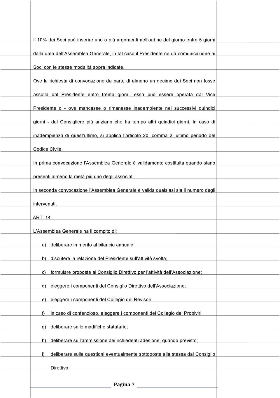 Ove la richiesta di convocazione da parte di almeno un decimo dei Soci non fosse assolta dal Presidente entro trenta giorni, essa può essere operata dal Vice Presidente o - ove mancasse o rimanesse