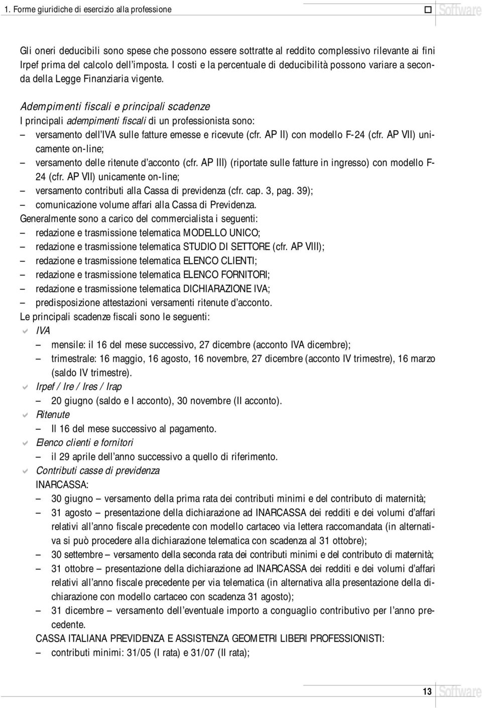 Adempimenti fiscali e principali scadenze I principali adempimenti fiscali di un professionista sono: versamento dell IVA sulle fatture emesse e ricevute (cfr. AP II) con modello F-24 (cfr.