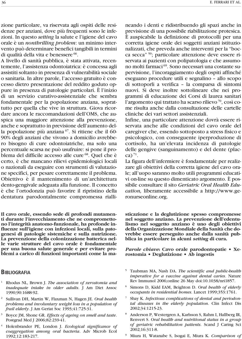 A livello di sanità pubblica, è stata attivata, recentemente, l assistenza odontoiatrica: è concessa agli assistiti soltanto in presenza di vulnerabilità sociale o sanitaria.