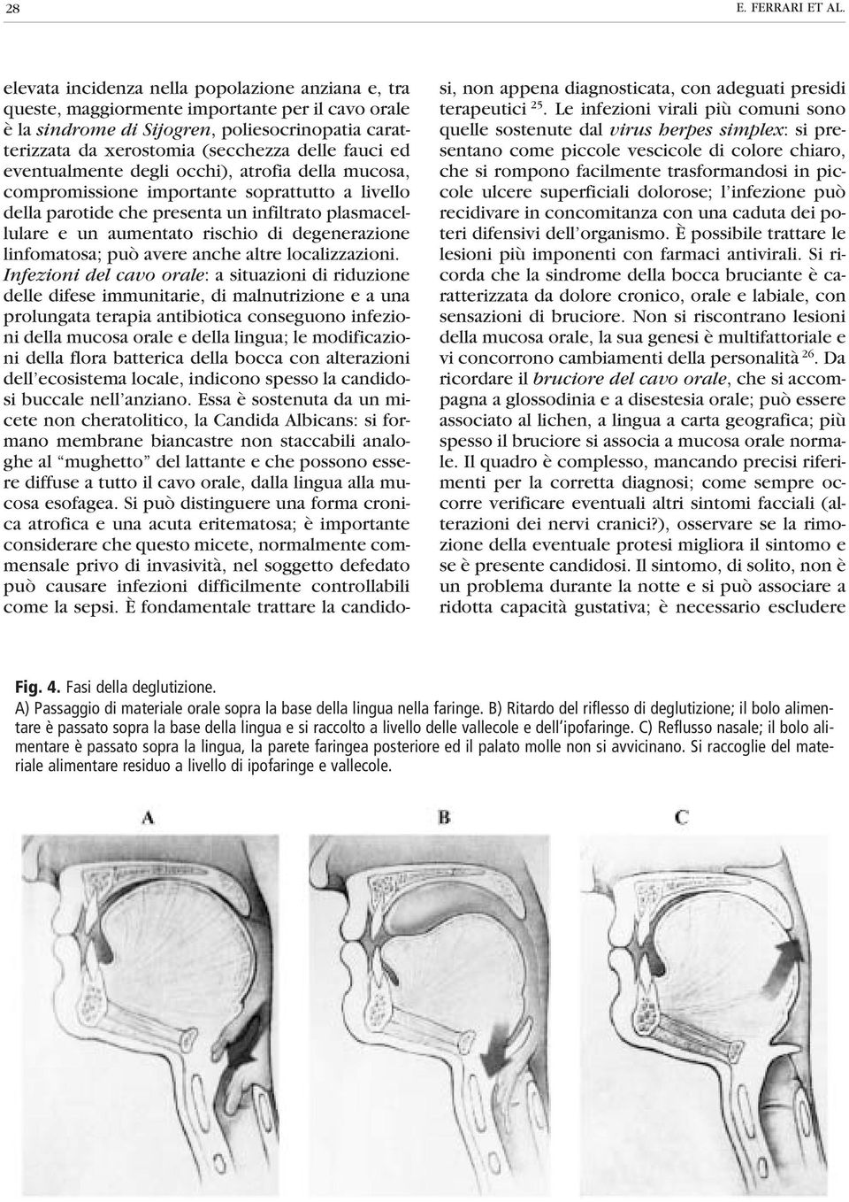 ed eventualmente degli occhi), atrofia della mucosa, compromissione importante soprattutto a livello della parotide che presenta un infiltrato plasmacellulare e un aumentato rischio di degenerazione