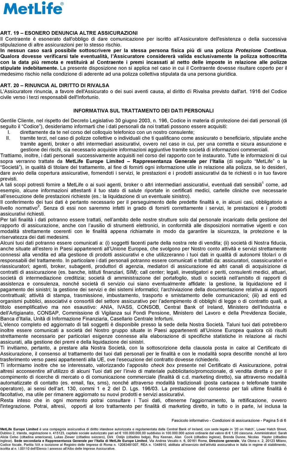 Qualora dovesse verificarsi tale eventualità, l Assicuratore considererà valida esclusivamente la polizza sottoscritta con la data più remota e restituirà al Contraente i premi incassati al netto