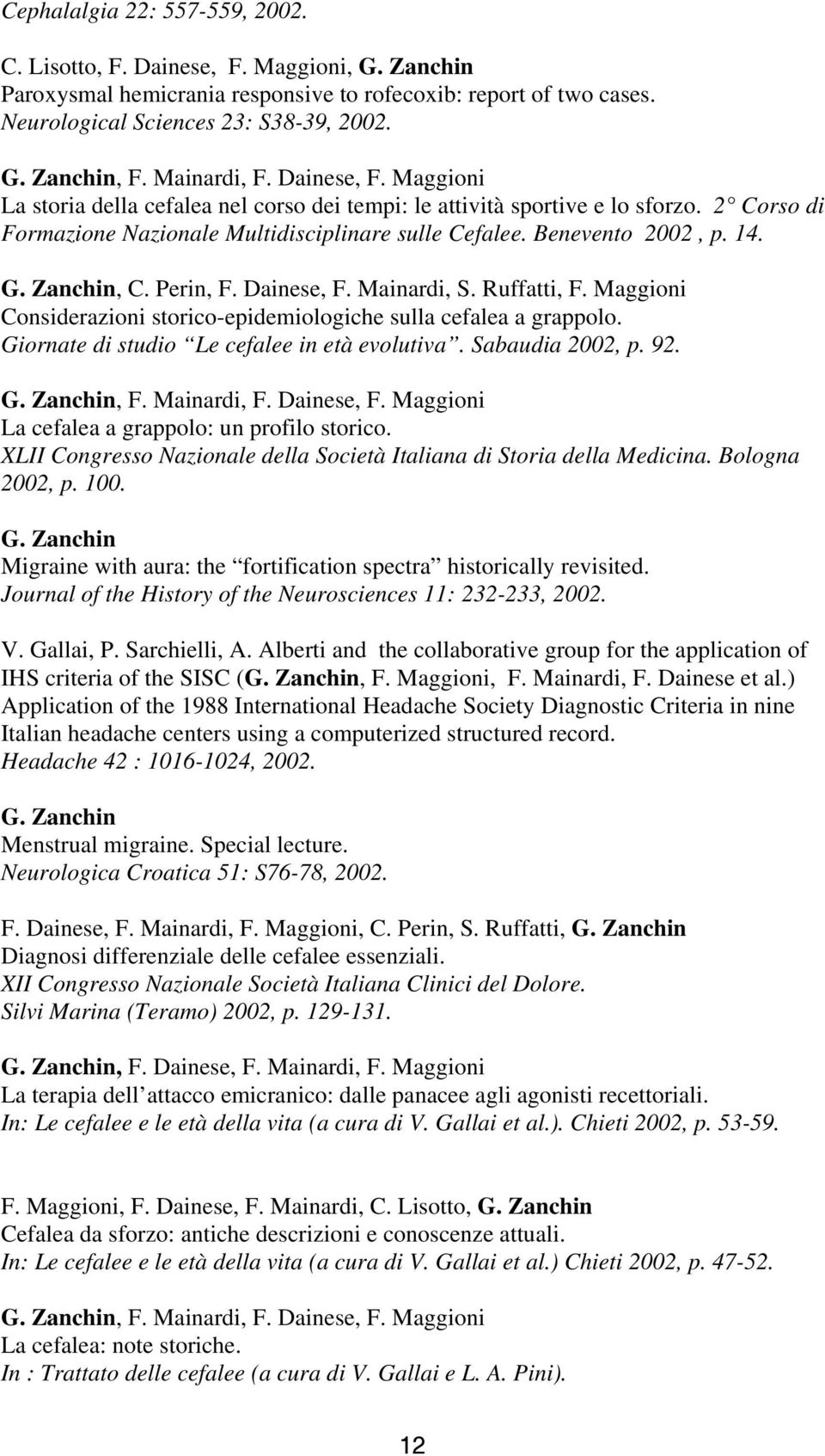 Dainese, F. Mainardi, S. Ruffatti, F. Maggioni Considerazioni storico-epidemiologiche sulla cefalea a grappolo. Giornate di studio Le cefalee in età evolutiva. Sabaudia 2002, p. 92.