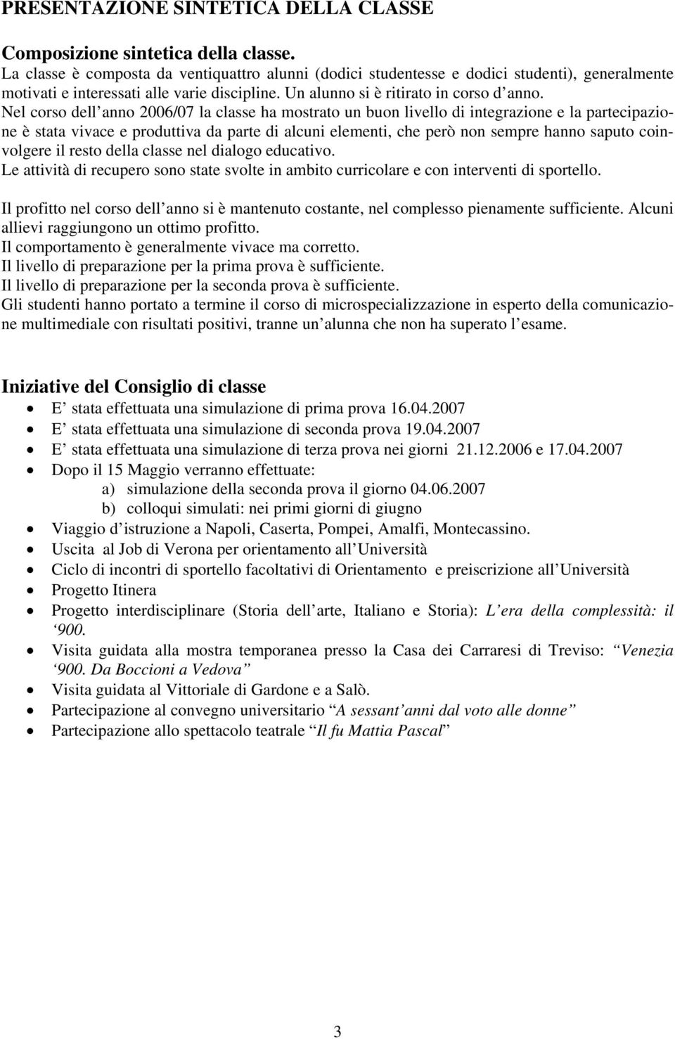 Nel corso dell anno 2006/07 la classe ha mostrato un buon livello di integrazione e la partecipazione è stata vivace e produttiva da parte di alcuni elementi, che però non sempre hanno saputo