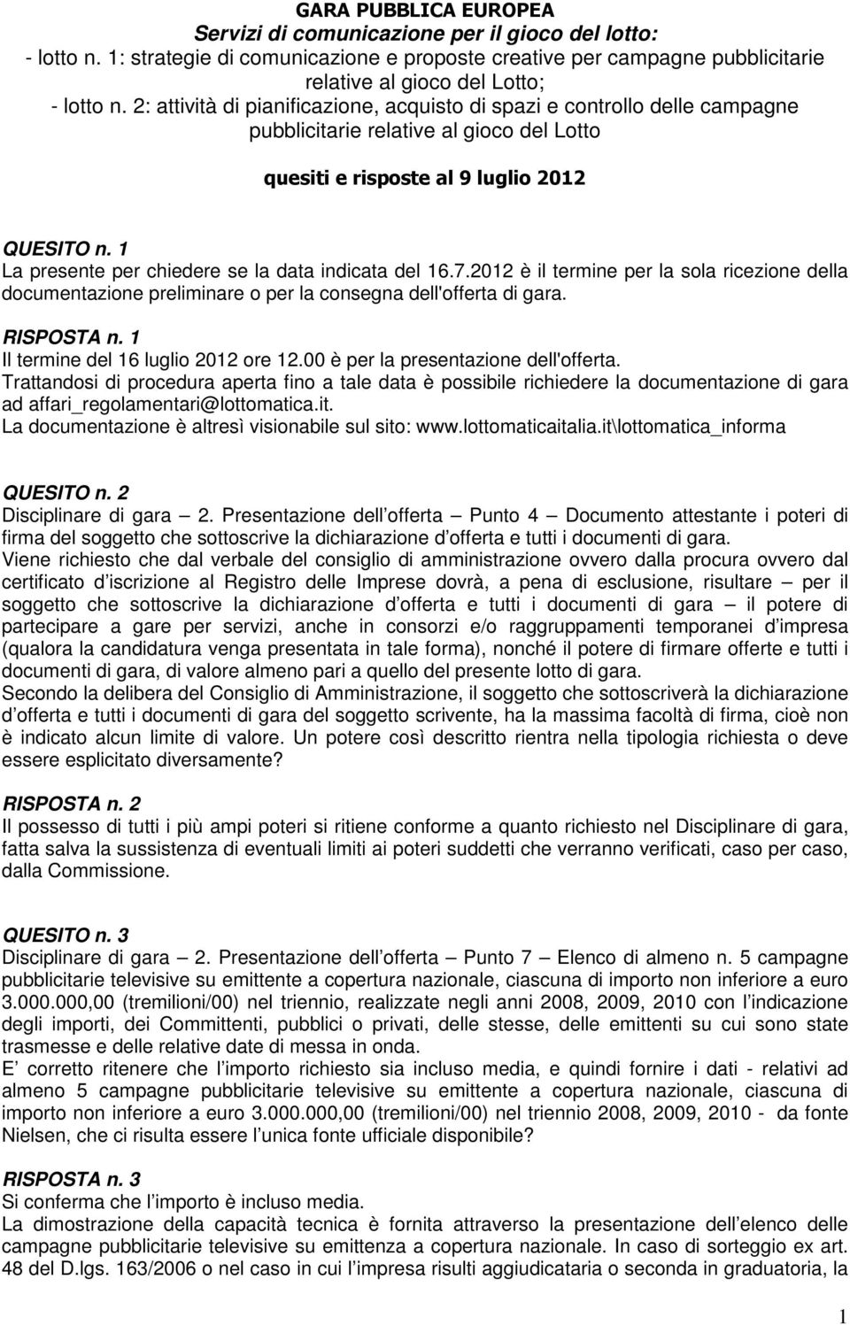 Trattandosi di procedura aperta fino a tale data è possibile richiedere la documentazione di gara ad affari_regolamentari@lottomatica.it. La documentazione è altresì visionabile sul sito: www.