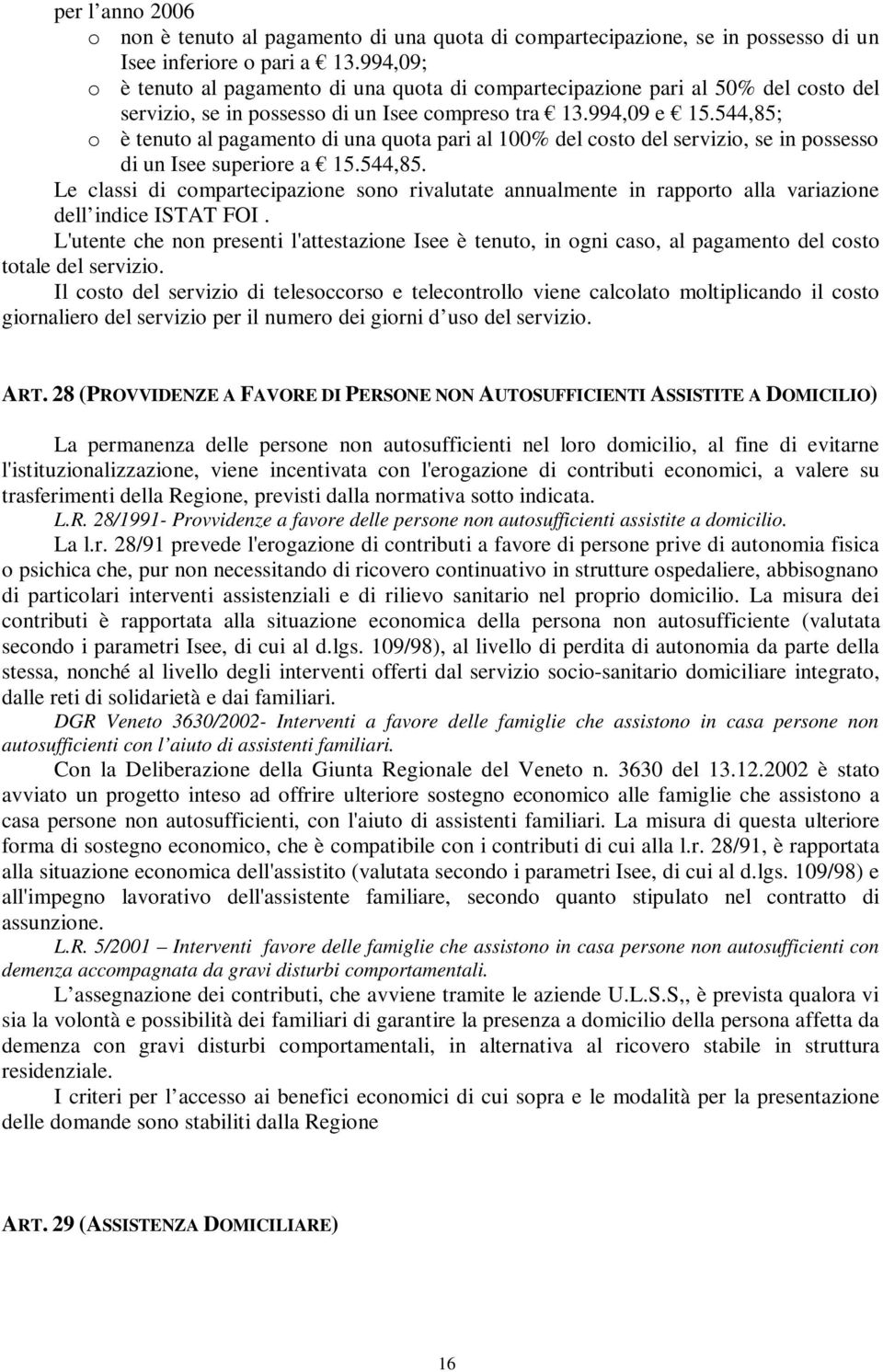 544,85; o è tenuto al pagamento di una quota pari al 100% del costo del servizio, se in possesso di un Isee superiore a 15.544,85. Le classi di compartecipazione sono rivalutate annualmente in rapporto alla variazione dell indice ISTAT FOI.