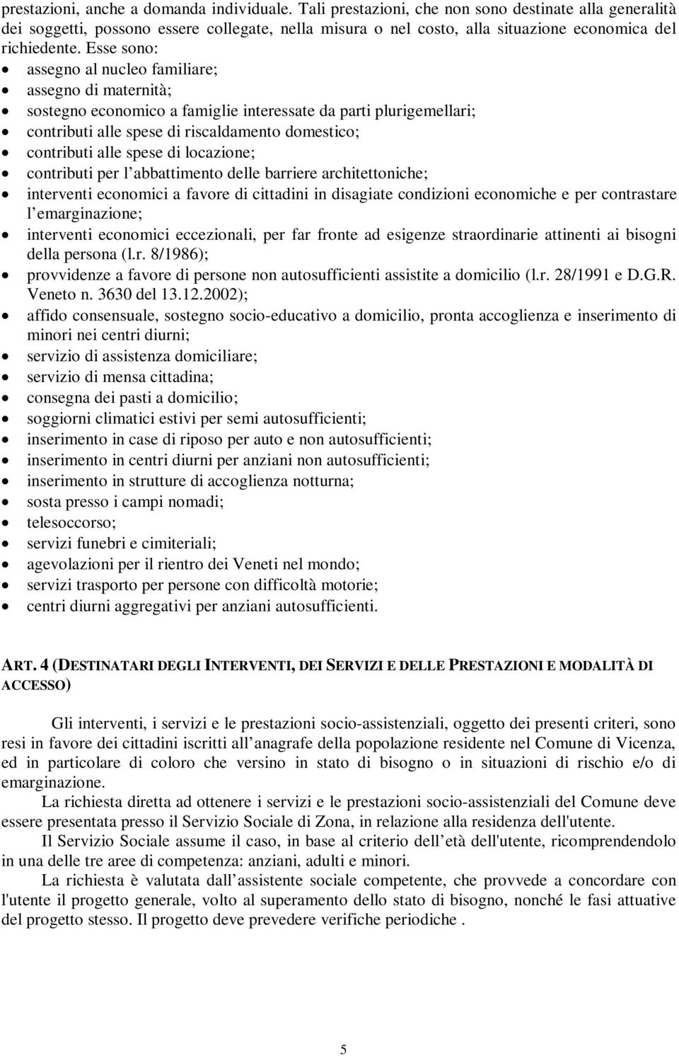 Esse sono: assegno al nucleo familiare; assegno di maternità; sostegno economico a famiglie interessate da parti plurigemellari; contributi alle spese di riscaldamento domestico; contributi alle