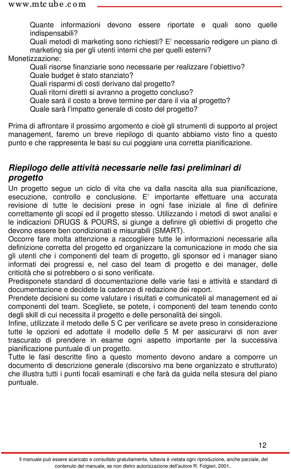 Quale budget è stato stanziato? Quali risparmi di costi derivano dal progetto? Quali ritorni diretti si avranno a progetto concluso? Quale sarà il costo a breve termine per dare il via al progetto?