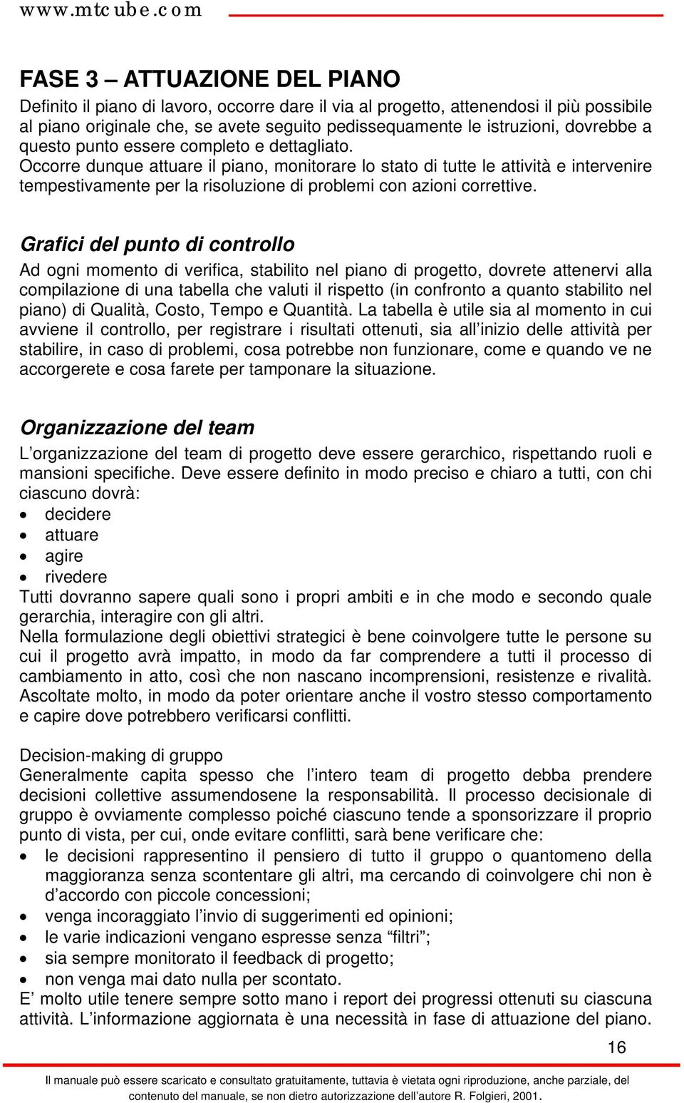 Occorre dunque attuare il piano, monitorare lo stato di tutte le attività e intervenire tempestivamente per la risoluzione di problemi con azioni correttive.