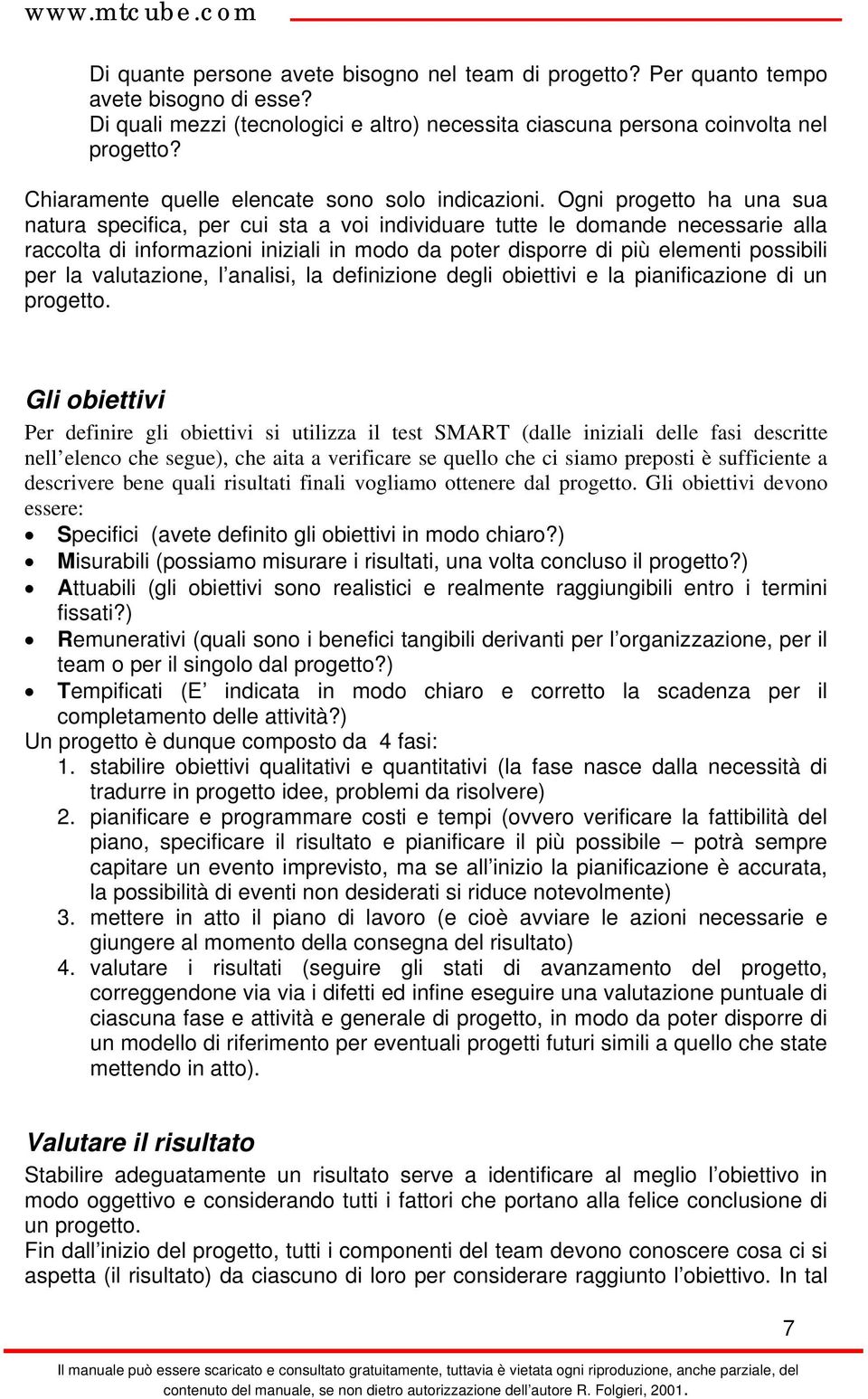 Ogni progetto ha una sua natura specifica, per cui sta a voi individuare tutte le domande necessarie alla raccolta di informazioni iniziali in modo da poter disporre di più elementi possibili per la