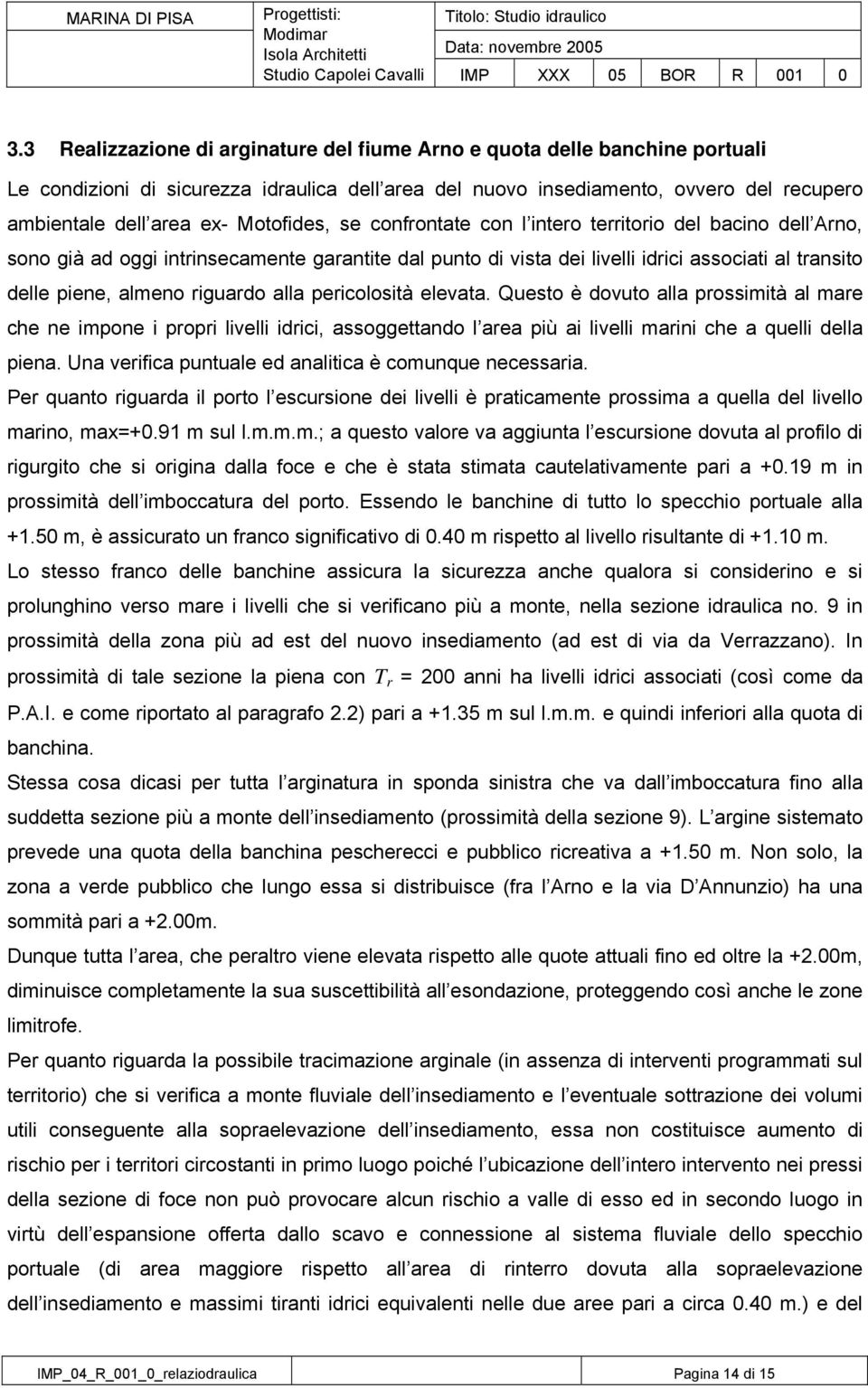 riguardo alla pericolosità elevata. Questo è dovuto alla prossimità al mare che ne impone i propri livelli idrici, assoggettando l area più ai livelli marini che a quelli della piena.