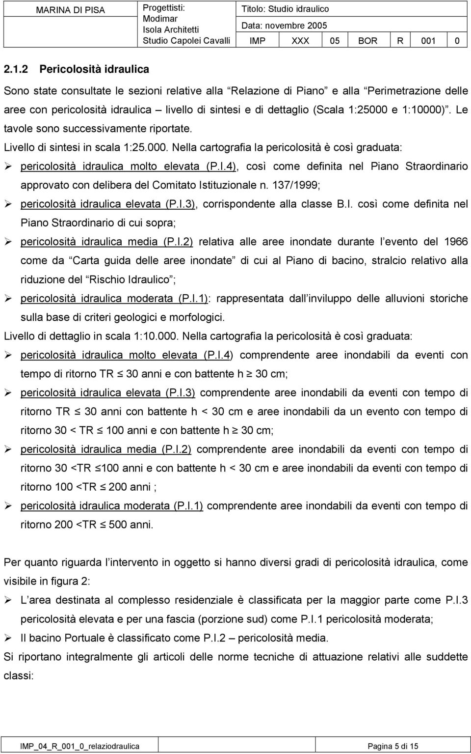 4), così come definita nel Piano Straordinario approvato con delibera del Comitato Istituzionale n. 137/1999; pericolosità idraulica elevata (P.I.3), corrispondente alla classe B.I. così come definita nel Piano Straordinario di cui sopra; pericolosità idraulica media (P.