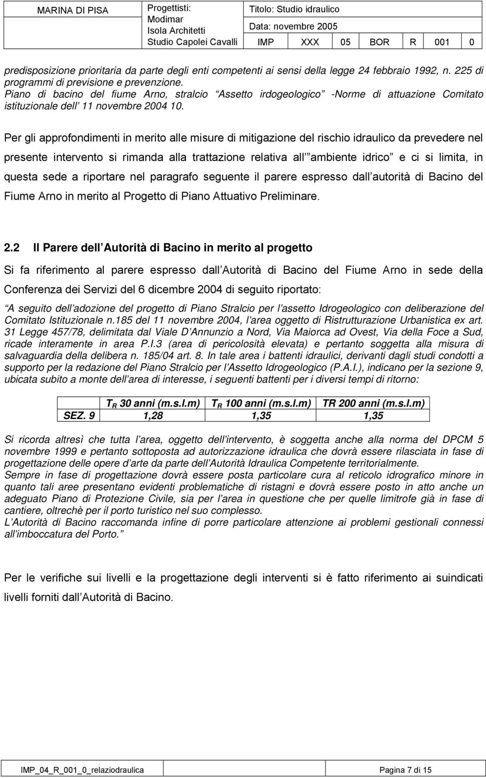 Per gli approfondimenti in merito alle misure di mitigazione del rischio idraulico da prevedere nel presente intervento si rimanda alla trattazione relativa all ambiente idrico e ci si limita, in