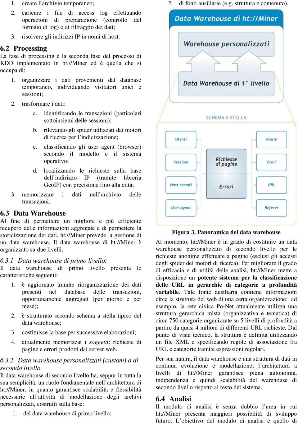 organizzare i dati provenienti dal database temporaneo, individuando visitatori unici e sessioni; 2. trasformare i dati: a. identificando le transazioni (particolari sottoinsiemi delle sessioni); b.