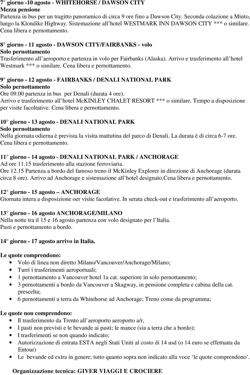 8 giorno - 11 agosto - DAWSON CITY/FAIRBANKS - volo Solo pernottamento Trasferimento all aeroporto e partenza in volo per Fairbanks (Alaska). Arrivo e trasferimento all hotel Westmark *** o similare.