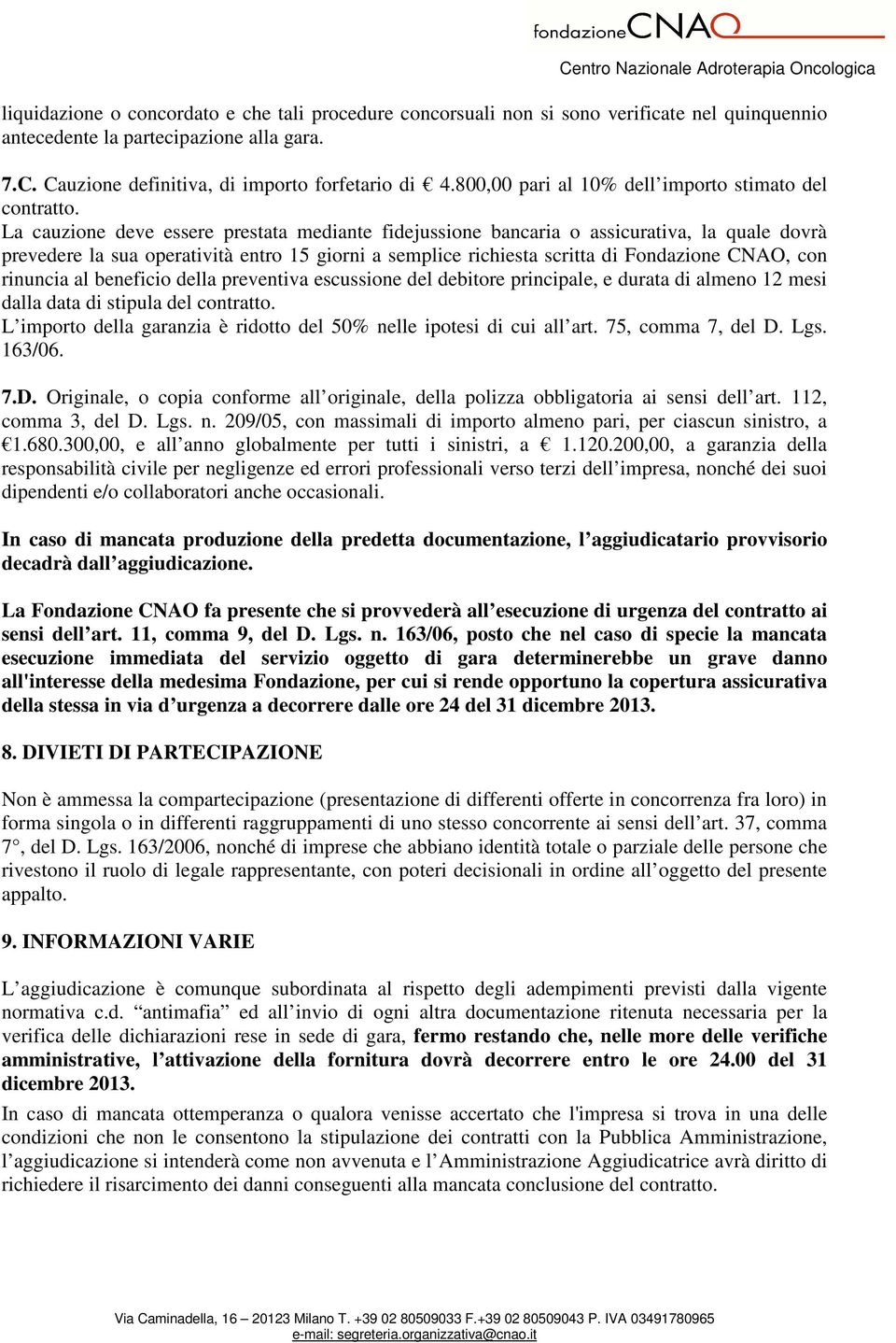 La cauzione deve essere prestata mediante fidejussione bancaria o assicurativa, la quale dovrà prevedere la sua operatività entro 15 giorni a semplice richiesta scritta di Fondazione CNAO, con