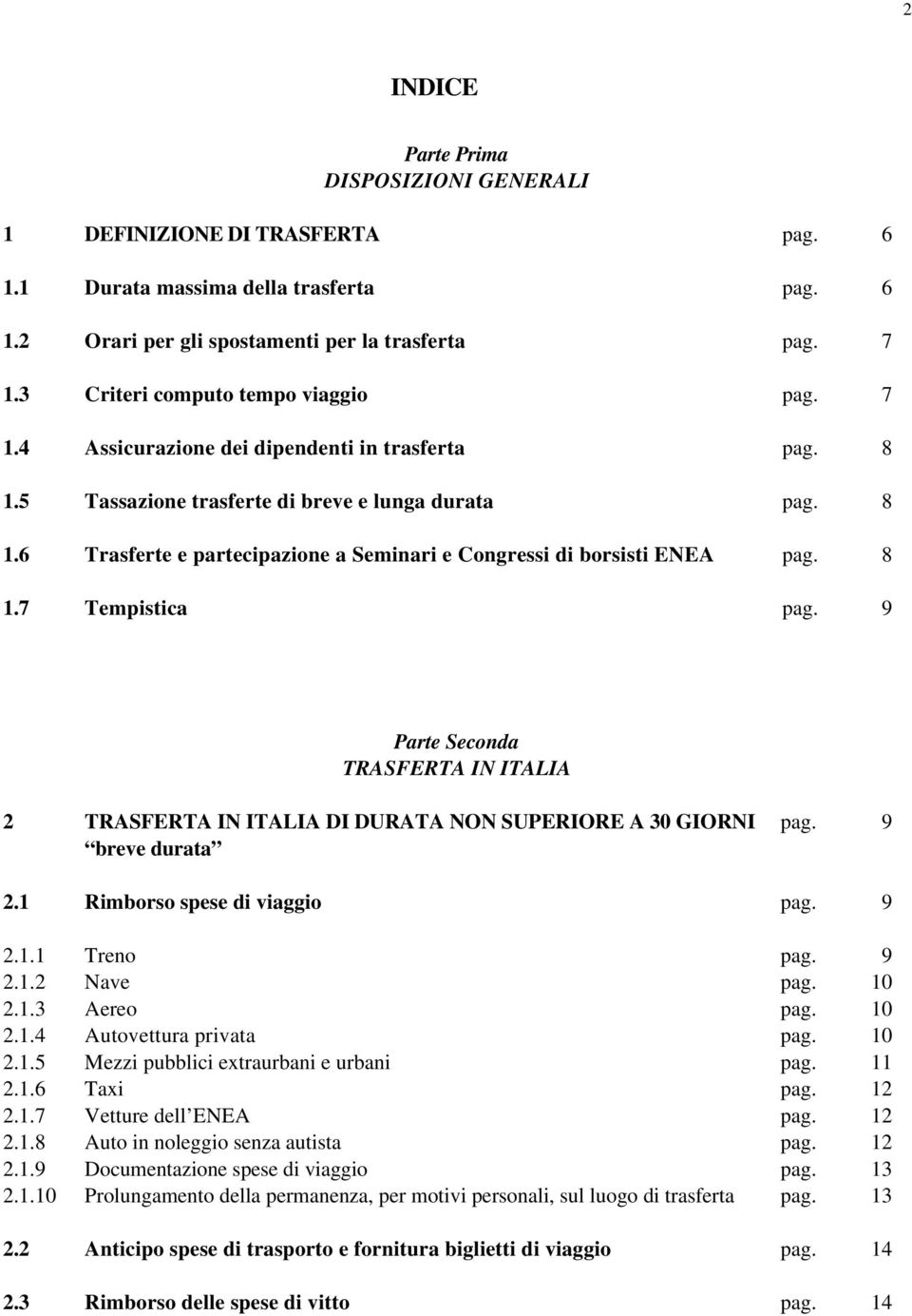 8 1.7 Tempistica pag. 9 Parte Seconda TRASFERTA IN ITALIA 2 TRASFERTA IN ITALIA DI DURATA NON SUPERIORE A 30 GIORNI breve durata pag. 9 2.1 Rimborso spese di viaggio pag. 9 2.1.1 Treno pag. 9 2.1.2 Nave pag.