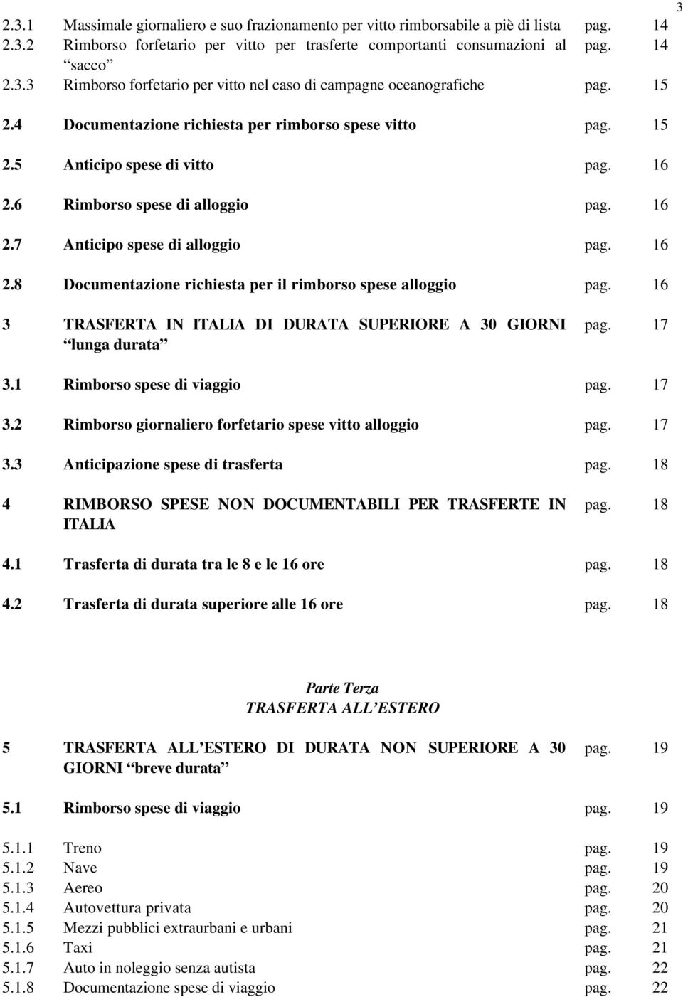 16 3 TRASFERTA IN ITALIA DI DURATA SUPERIORE A 30 GIORNI lunga durata pag. 17 3.1 Rimborso spese di viaggio pag. 17 3.2 Rimborso giornaliero forfetario spese vitto alloggio pag. 17 3.3 Anticipazione spese di trasferta pag.