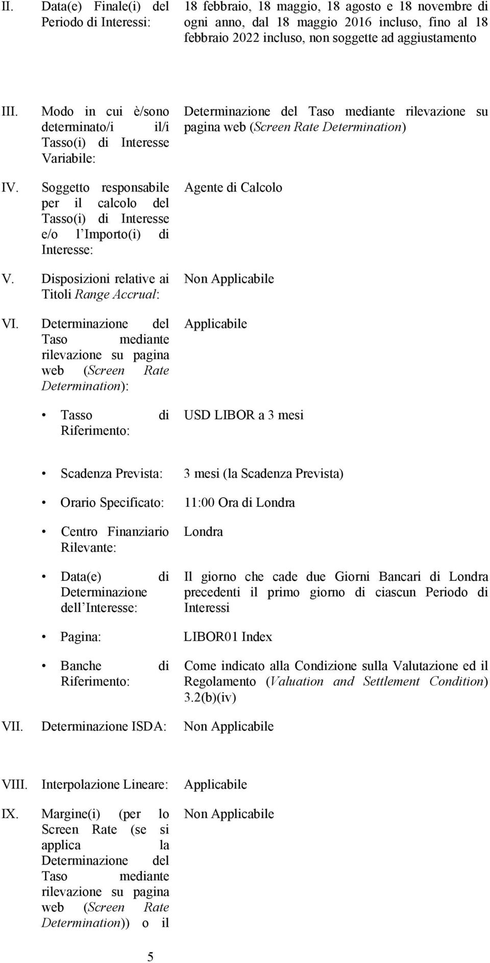 Modo in cui è/sono determinato/i il/i Tasso(i) di Interesse Variabile: Soggetto responsabile per il calcolo del Tasso(i) di Interesse e/o l Importo(i) di Interesse: Determinazione del Taso mediante