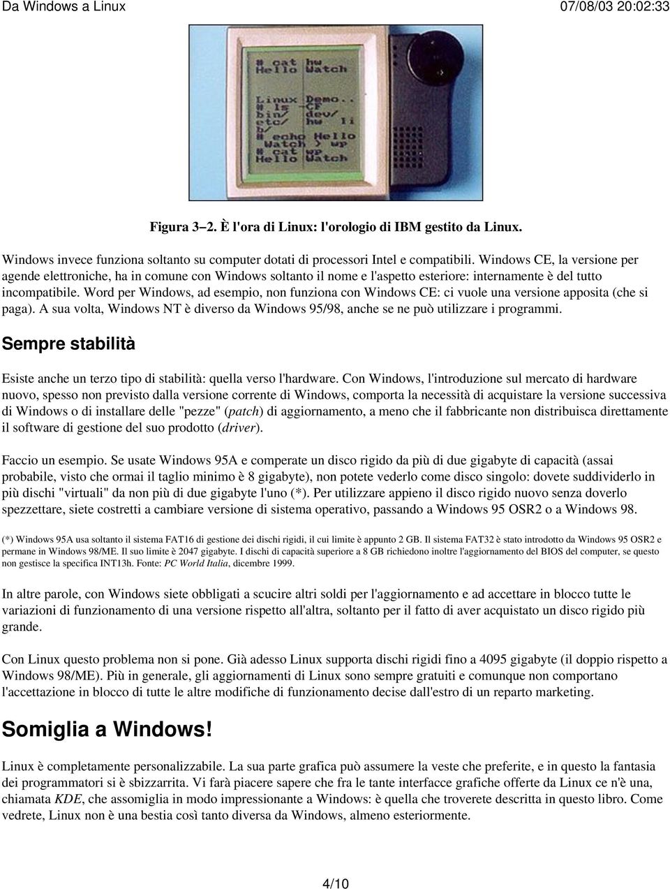 Word per Windows, ad esempio, non funziona con Windows CE: ci vuole una versione apposita (che si paga). A sua volta, Windows NT è diverso da Windows 95/98, anche se ne può utilizzare i programmi.