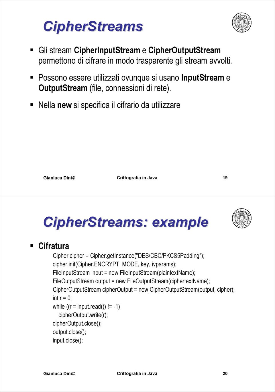 Nella new si specifica il cifrario da utilizzare 19 CipherStreams: : example Cifratura Cipher cipher = Cipher.getInstance("DES/CBC/PKCS5Padding"); cipher.init(cipher.