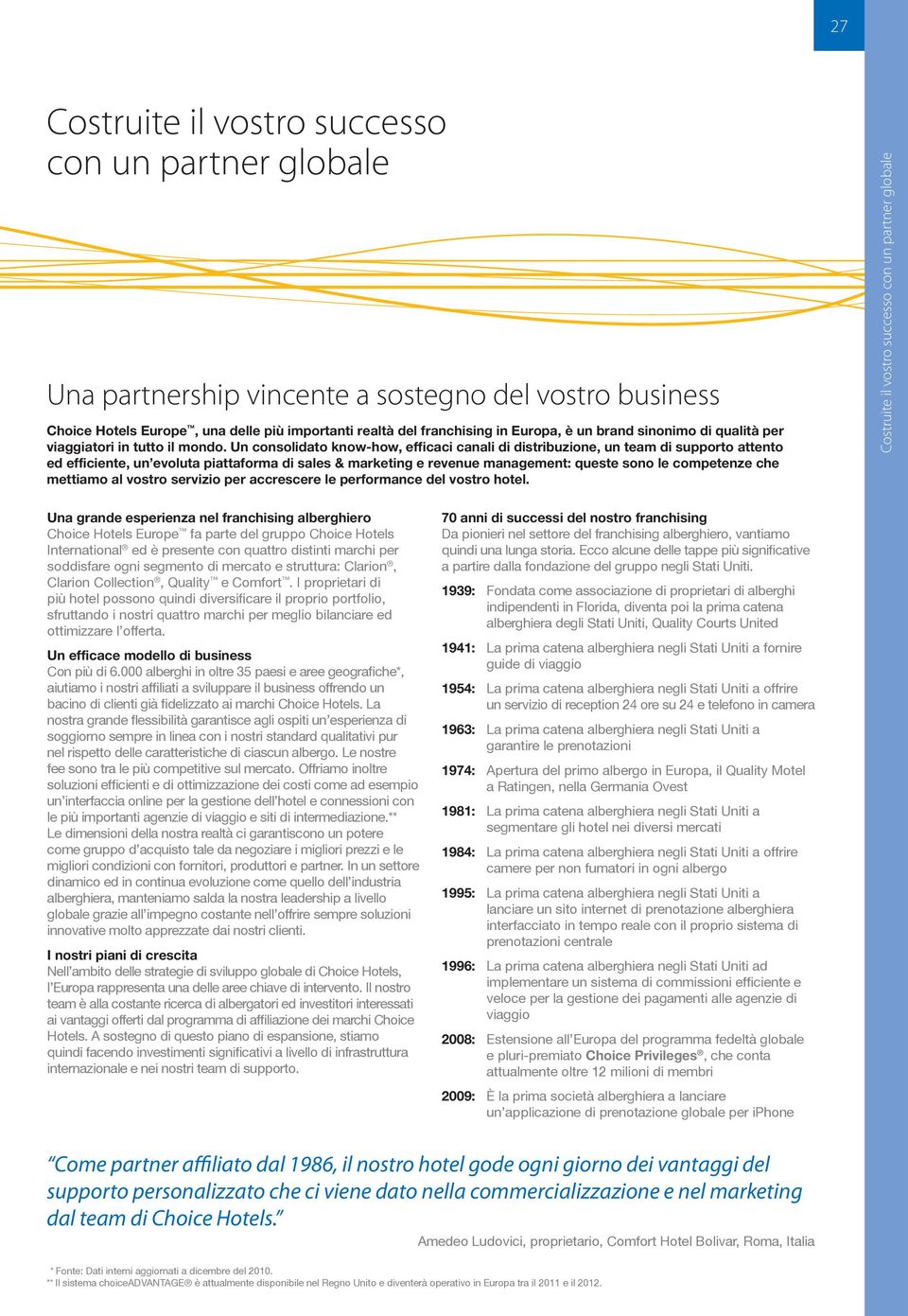 Un consolidato know-how, efficaci canali di distribuzione, un team di supporto attento ed efficiente, un evoluta piattaforma di sales & marketing e revenue management: queste sono le competenze che