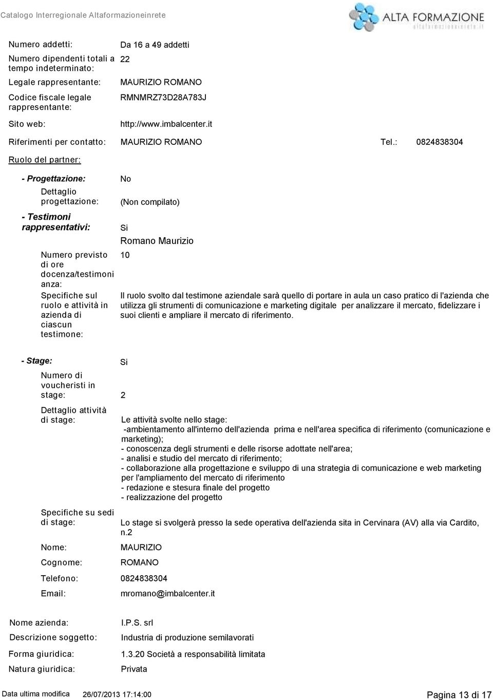 : 08248804 Ruolo del partner: - Progettazione: No Dettaglio progettazione: - Testimoni rappresentativi: Numero previsto di ore docenza/testimoni anza: Specifiche sul ruolo e attività in azienda di