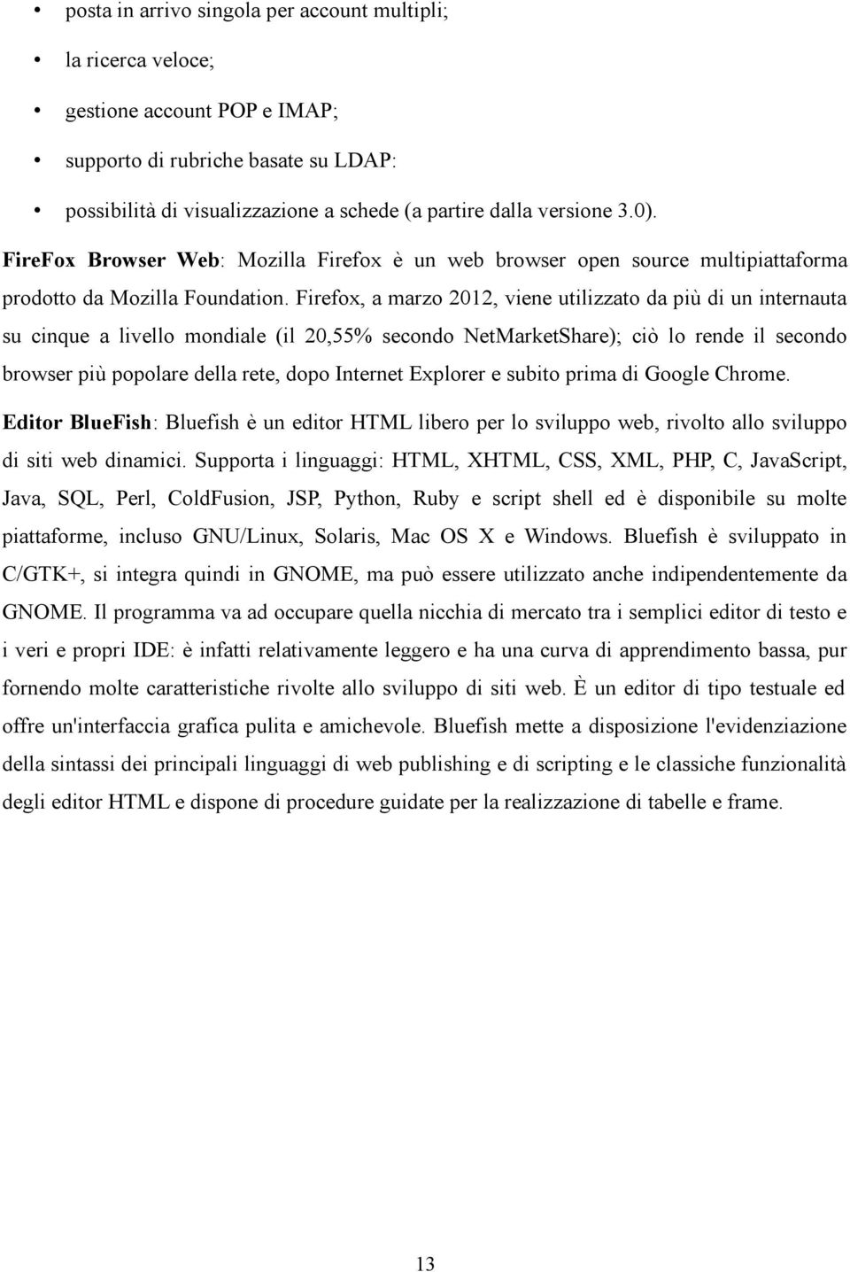 Firefox, a marzo 2012, viene utilizzato da più di un internauta su cinque a livello mondiale (il 20,55% secondo NetMarketShare); ciò lo rende il secondo browser più popolare della rete, dopo Internet