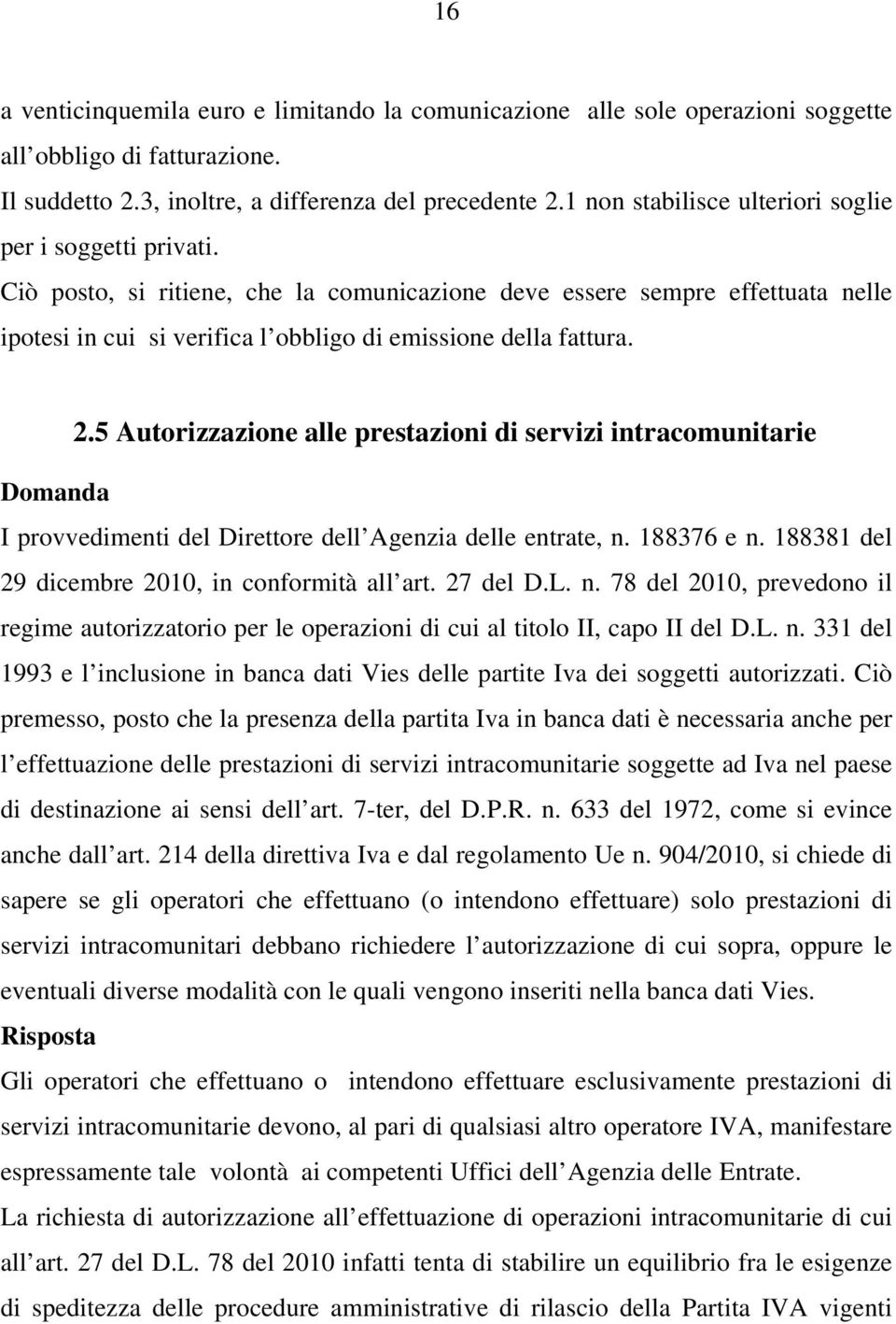 Ciò posto, si ritiene, che la comunicazione deve essere sempre effettuata nelle ipotesi in cui si verifica l obbligo di emissione della fattura. 2.