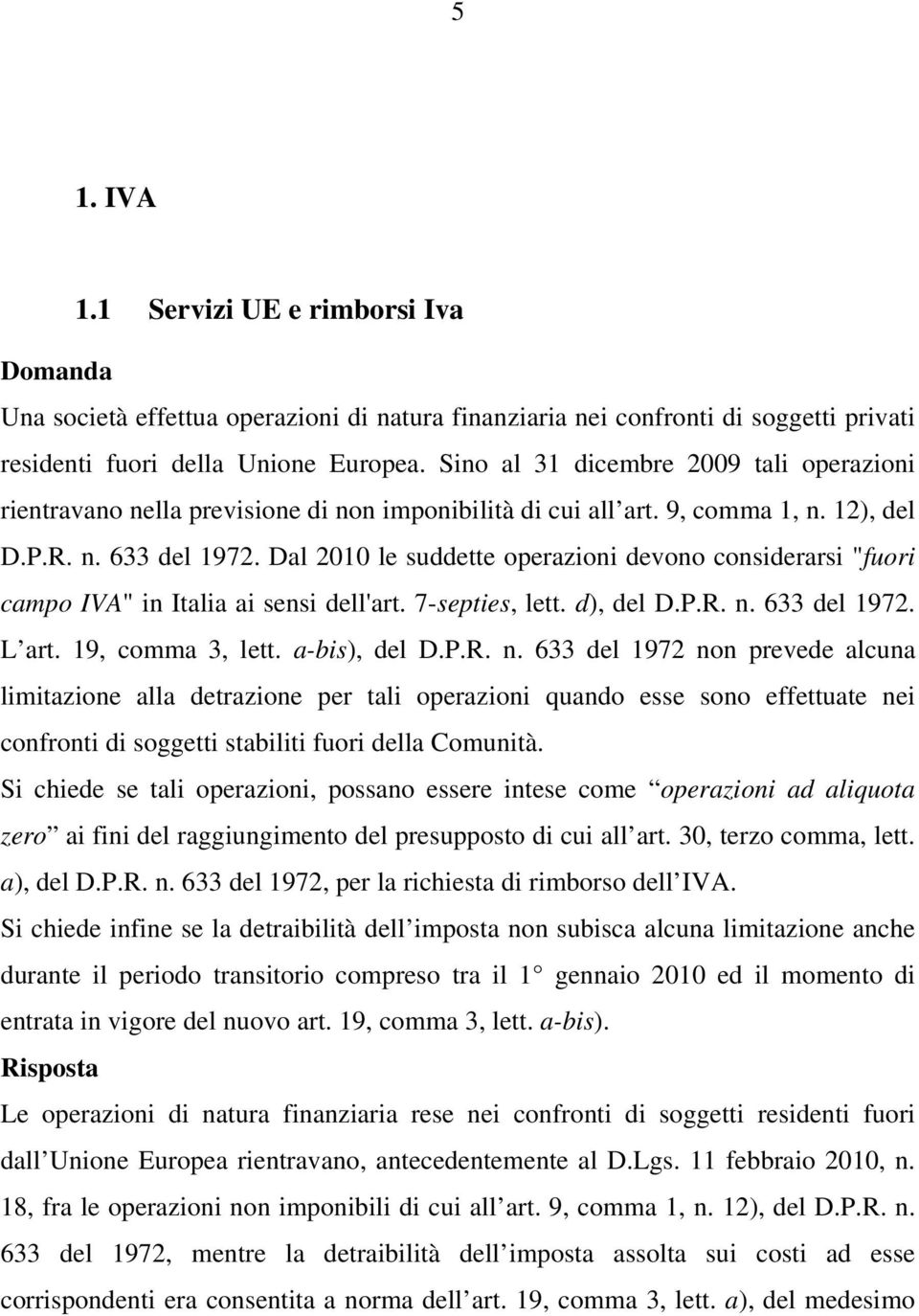 Dal 2010 le suddette operazioni devono considerarsi "fuori campo IVA" in Italia ai sensi dell'art. 7-septies, lett. d), del D.P.R. n.