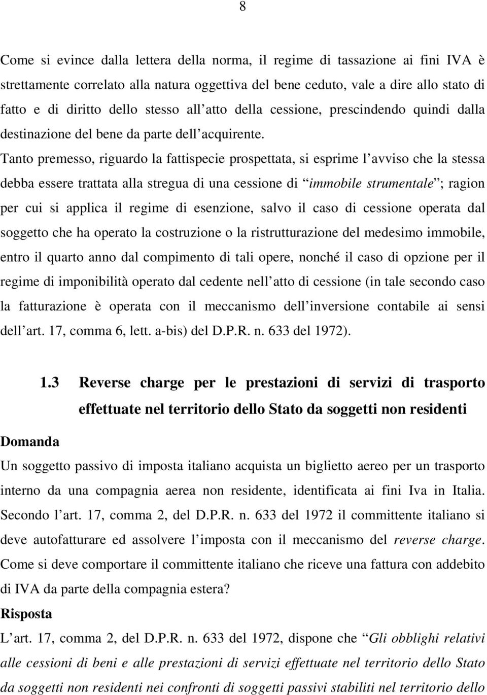 Tanto premesso, riguardo la fattispecie prospettata, si esprime l avviso che la stessa debba essere trattata alla stregua di una cessione di immobile strumentale ; ragion per cui si applica il regime