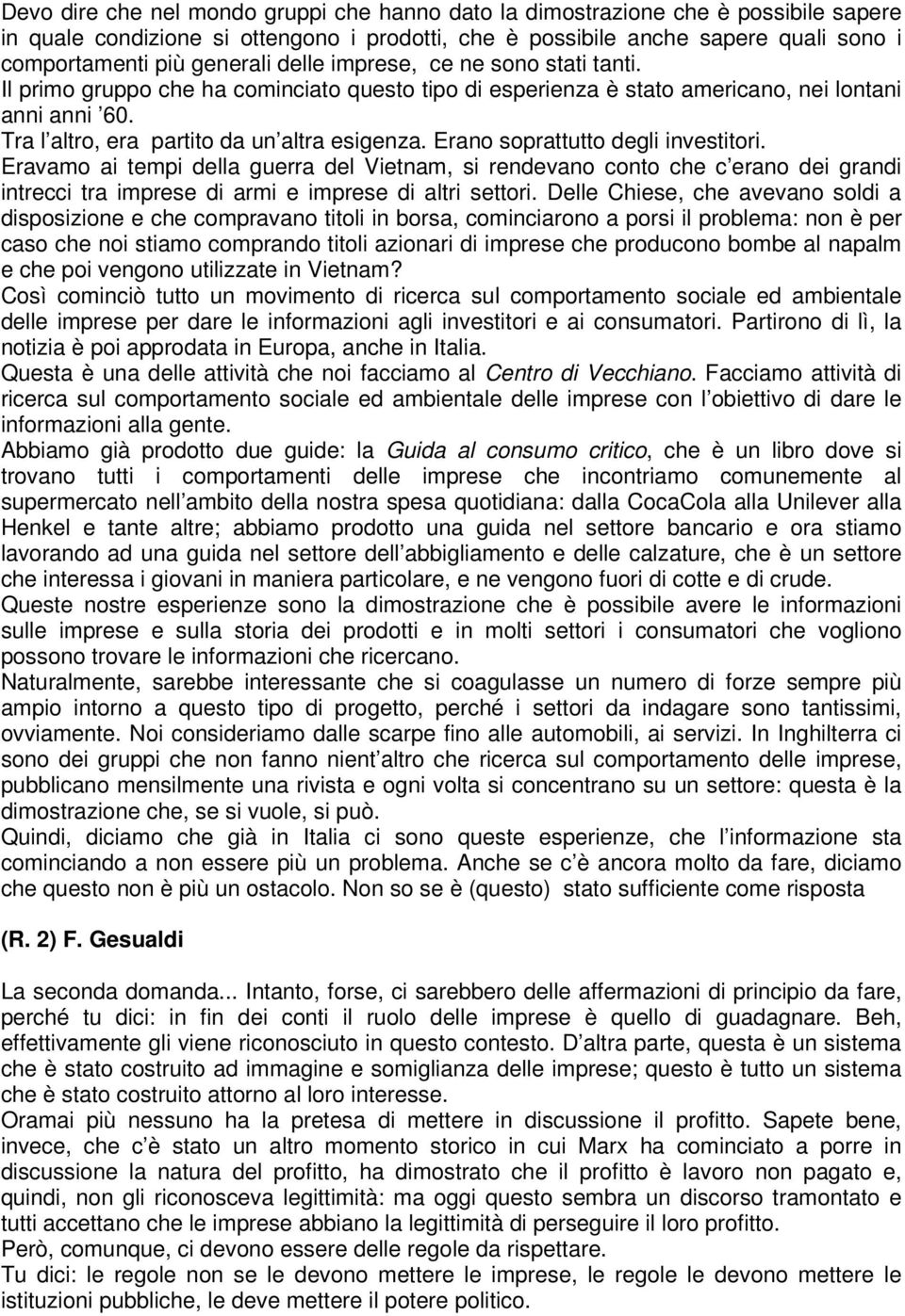 Erano soprattutto degli investitori. Eravamo ai tempi della guerra del Vietnam, si rendevano conto che c erano dei grandi intrecci tra imprese di armi e imprese di altri settori.