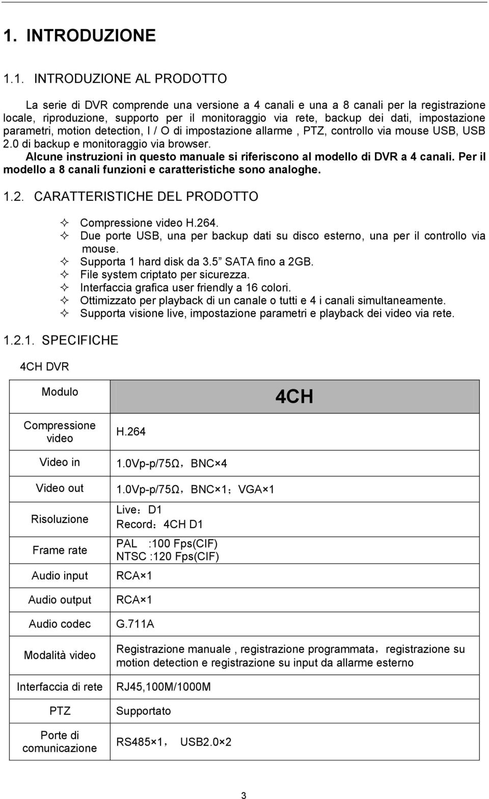 Alcune instruzioni in questo manuale si riferiscono al modello di DVR a 4 canali. Per il modello a 8 canali funzioni e caratteristiche sono analoghe. 1.2.