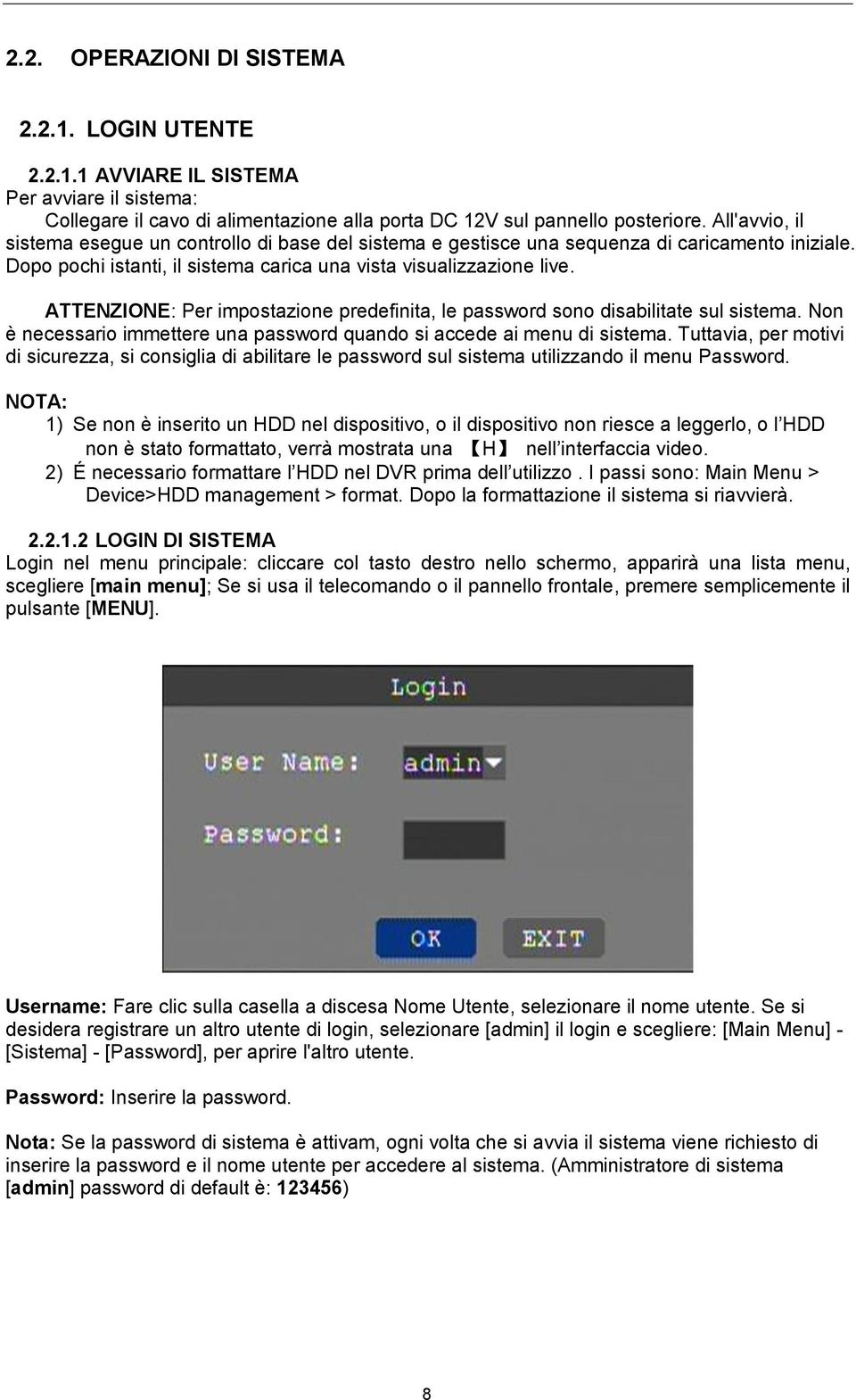 ATTENZIONE: Per impostazione predefinita, le password sono disabilitate sul sistema. Non è necessario immettere una password quando si accede ai menu di sistema.