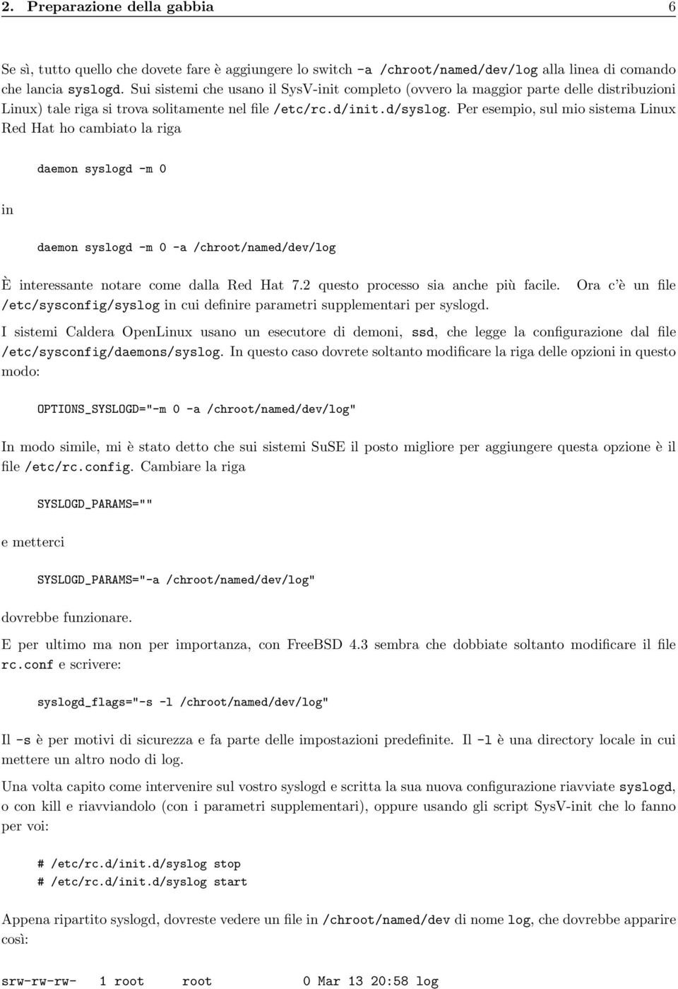 Per esempio, sul mio sistema Linux Red Hat ho cambiato la riga daemon syslogd -m 0 in daemon syslogd -m 0 -a /chroot/named/dev/log È interessante notare come dalla Red Hat 7.