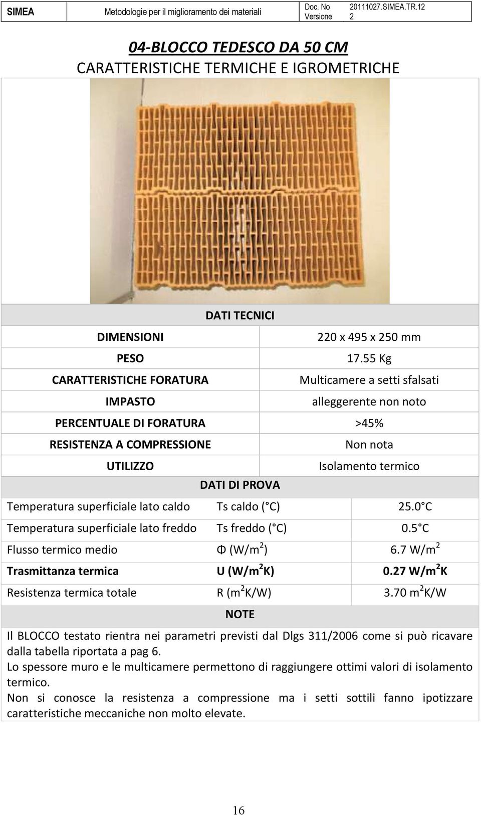 Ts caldo ( C) 5.0 C Temperatura superficiale lato freddo Ts freddo ( C) 0.5 C Flusso termico medio Φ (W/m ) 6.7 W/m Trasmittanza termica U (W/m K) 0.7 W/m K Resistenza termica totale R (m K/W) 3.