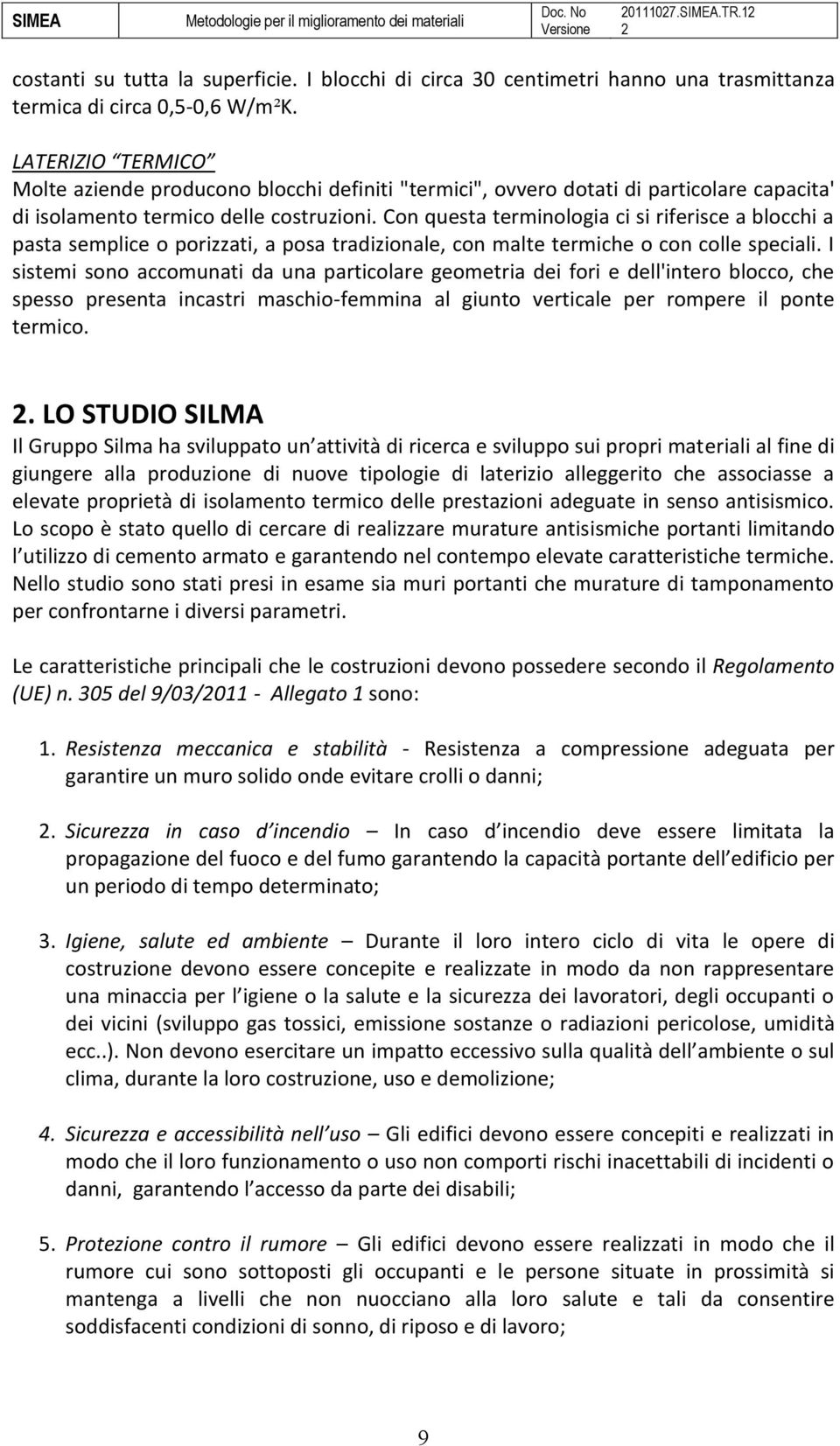 Con questa terminologia ci si riferisce a blocchi a pasta semplice o porizzati, a posa tradizionale, con malte termiche o con colle speciali.