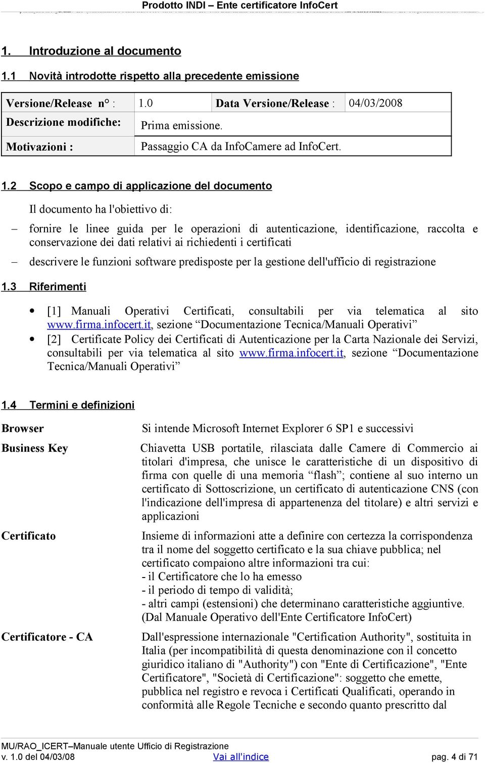2 Data Versione/Release : 04/03/2008 Scopo e campo di applicazione del documento Il documento ha l'obiettivo di: fornire le linee guida per le operazioni di autenticazione, identificazione, raccolta