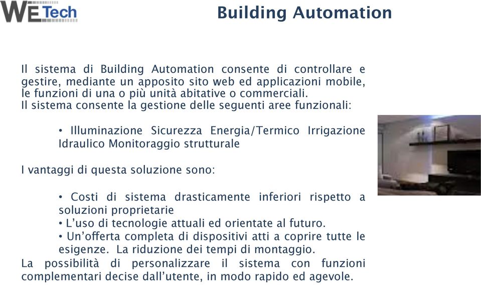 Il sistema consente la gestione delle seguenti aree funzionali: Illuminazione Sicurezza Energia/Termico Irrigazione Idraulico Monitoraggio strutturale I vantaggi di questa soluzione