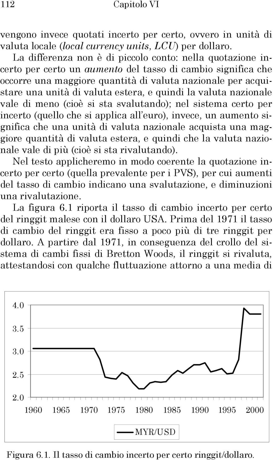 quindi la valua nazionale vale di meno (cioè si sa svaluando); nel sisema cero per incero (quello che si applica all euro), invece, un aumeno significa che una unià di valua nazionale acquisa una